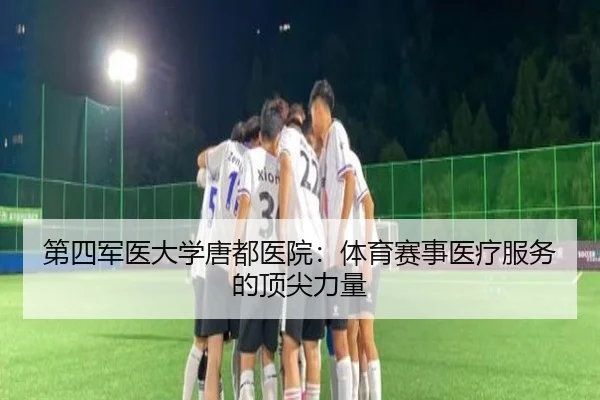 第四军医大学唐都医院：体育赛事医疗服务的顶尖力量