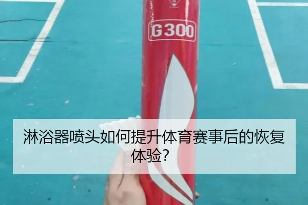 淋浴器喷头如何提升体育赛事后的恢复体验？