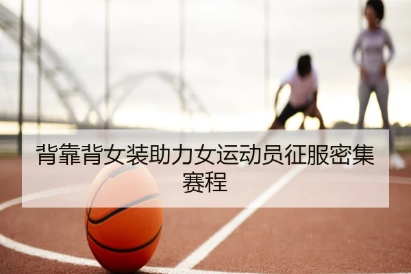 背靠背女装助力女运动员征服密集赛程