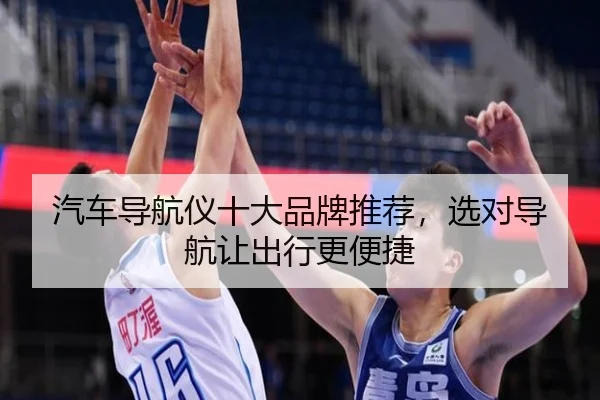 汽车导航仪十大品牌推荐，选对导航让出行更便捷