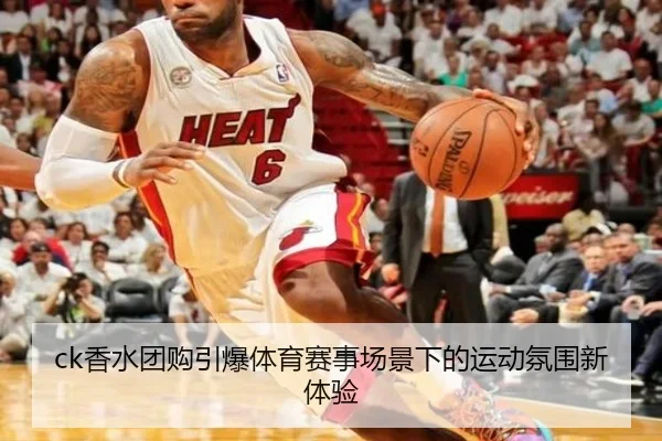 ck香水团购引爆体育赛事场景下的运动氛围新体验