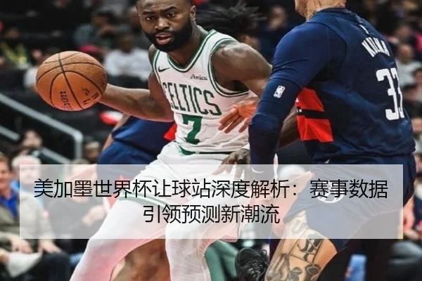 美加墨世界杯让球站深度解析：赛事数据引领预测新潮流