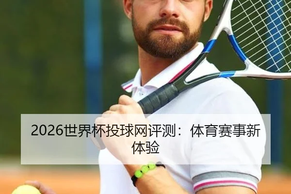 2026世界杯投球网评测：体育赛事新体验