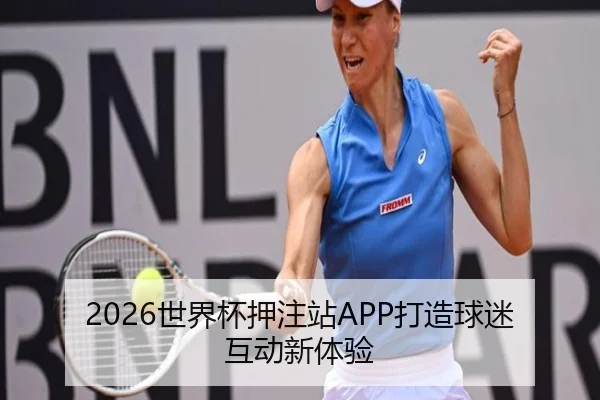 2026世界杯押注站APP打造球迷互动新体验